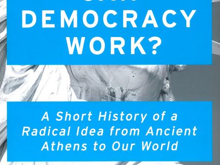 Can Democracy Work? : A Short History Of A Radical Idea, From Ancient Athens To Our World on Sale