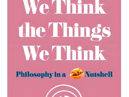 Why We Think The Things We Think : Philosophy In A Nutshell Online now